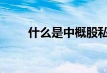 什么是中概股私有化 什么是中概股