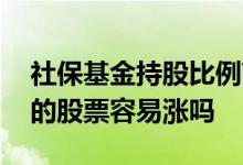 社保基金持股比例高的股票 社保基金持股多的股票容易涨吗