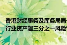 香港财经事务及库务局局长许正宇：中资银行资产占香港银行业资产超三分之一风险管理稳妥