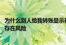 为什么别人给我转账显示存在欺诈 为什么别人给我转账显示存在风险