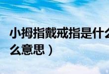 小拇指戴戒指是什么意思（小拇指戴戒指是什么意思）