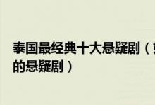 泰国最经典十大悬疑剧（好看的泰国悬疑电视剧泰剧中好看的悬疑剧）