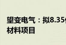 望变电气：拟8.35亿元投建8万吨高端磁性新材料项目