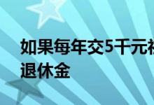如果每年交5千元社保 15年后可以领到多少退休金 