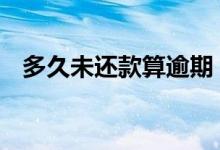 多久未还款算逾期 多长时间未还款算逾期