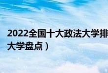 2022全国十大政法大学排名（中国最好的政法类院校政法类大学盘点）