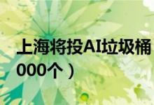 上海将投AI垃圾桶（可识别有害垃圾将投放2000个）