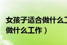 女孩子适合做什么工作比较轻松（女孩子适合做什么工作）