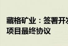 藏格矿业：签署开发LAGUNAVERDE盐湖锂项目最终协议