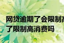 网贷逾期了会限制高消费吗 6万网贷逾期两年了限制高消费吗