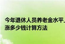 今年退休人员养老金水平上调4%是什么情况 2022年每月上涨多少钱计算方法 