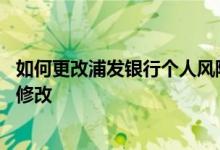 如何更改浦发银行个人风险评估 浦发银行风险评估低了怎么修改