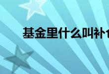 基金里什么叫补仓 基金里什么叫底仓