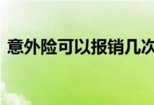 意外险可以报销几次呢 意外险可以报销几次