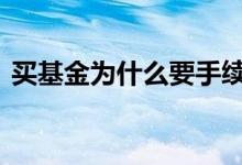 买基金为什么要手续费 买基金为什么总赔钱