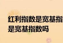 红利指数是宽基指数还是策略指数 红利指数是宽基指数吗