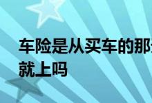 车险是从买车的那天算起吗 车险一般买车时就上吗