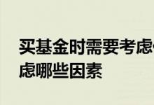买基金时需要考虑什么因素 买基金股票要考虑哪些因素