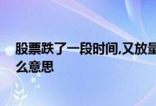 股票跌了一段时间,又放量跌是啥意思 放量股票却跌了是什么意思
