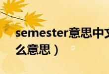 semester意思中文翻译（英语semester什么意思）