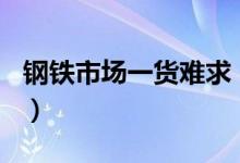 钢铁市场一货难求（每吨钢铁价格上涨260元）