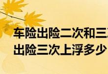 车险出险二次和三次保费上浮多少 车险一年出险三次上浮多少
