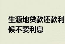 生源地贷款还款利息怎么算 生源地还款啥时候不要利息