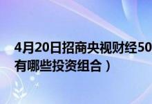 4月20日招商央视财经50指数C近三月以来涨了多少（基金有哪些投资组合）