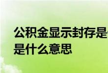 公积金显示封存是什么情况 公积金显示封存是什么意思