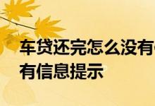 车贷还完怎么没有信息提示 车贷还完怎么没有信息提示