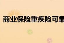 商业保险重疾险可靠吗 重疾险算商业保险吗