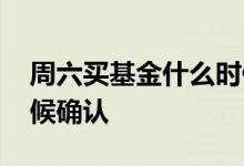 周六买基金什么时候确认 周六买基金什么时候确认