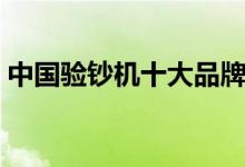 中国验钞机十大品牌（公认最好的牌子推荐）