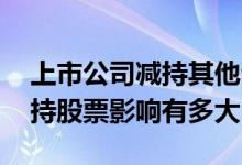 上市公司减持其他公司股票获利 上市公司减持股票影响有多大