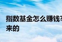 指数基金怎么赚钱? 指数基金赚钱的钱是怎么来的