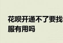 花呗开通不了要找谁解决 花呗开通不了找客服有用吗