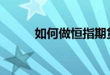 如何做恒指期货 如何做恒指期货