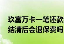 玖富万卡一笔还款结清后退保费吗 玖富万卡结清后会退保费吗