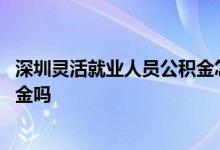深圳灵活就业人员公积金怎么交 深圳灵活就业人能缴纳公积金吗