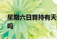 星期六日算持有天数吗 持有天数包括周六日吗