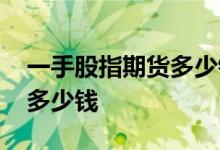 一手股指期货多少钱不加杠杆 一手股指期货多少钱