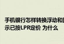 手机银行怎样转换浮动和固定利率 手机银行转固定利率后显示已按LPR定价 为什么