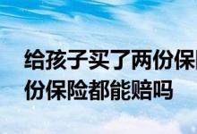 给孩子买了两份保险可以都报吗 给孩子买两份保险都能赔吗