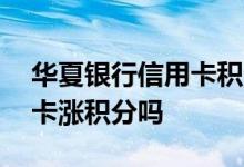 华夏银行信用卡积分怎么调整 华夏银行信用卡涨积分吗
