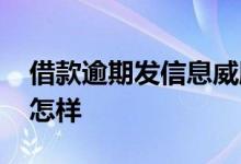 借款逾期发信息威胁 网上借钱逾期一个月会怎样