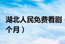 湖北人民免费看剧（免费观看时间将会长达一个月）