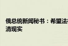 俄总统新闻秘书：希望法德意领导人访乌能推动泽连斯基认清现实