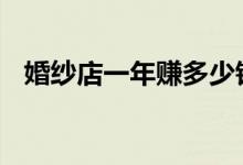 婚纱店一年赚多少钱 婚纱店一年赚多少钱