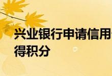 兴业银行申请信用卡全过程 兴业信用卡怎么得积分