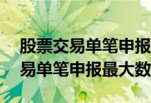 股票交易单笔申报最大不超过100万 股票交易单笔申报最大数量